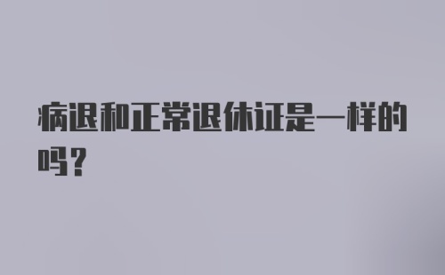 病退和正常退休证是一样的吗？