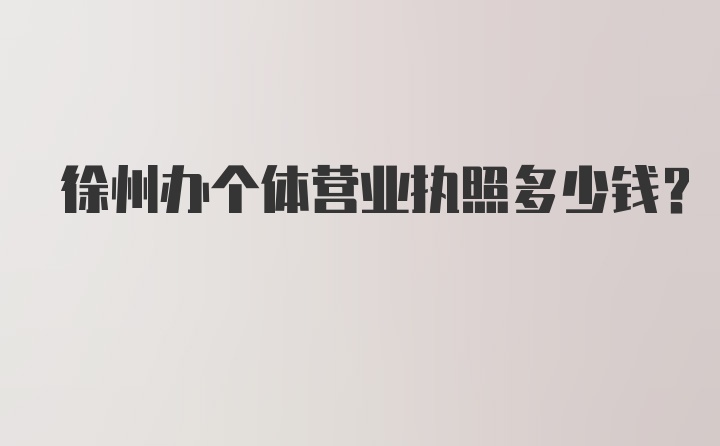 徐州办个体营业执照多少钱？