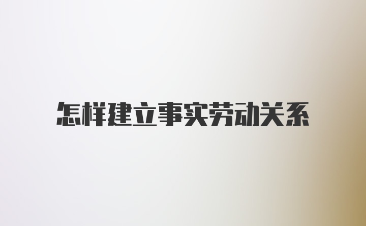 怎样建立事实劳动关系