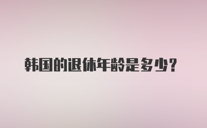 韩国的退休年龄是多少？