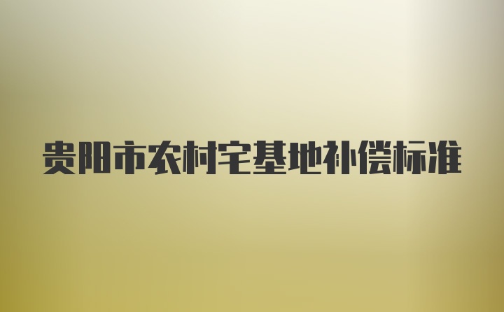 贵阳市农村宅基地补偿标准