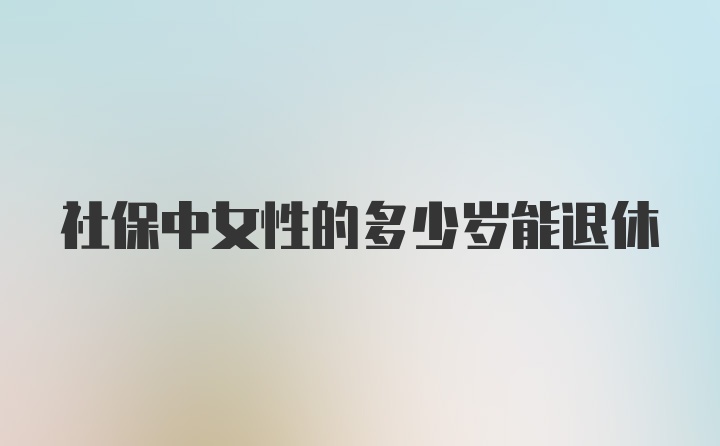 社保中女性的多少岁能退休