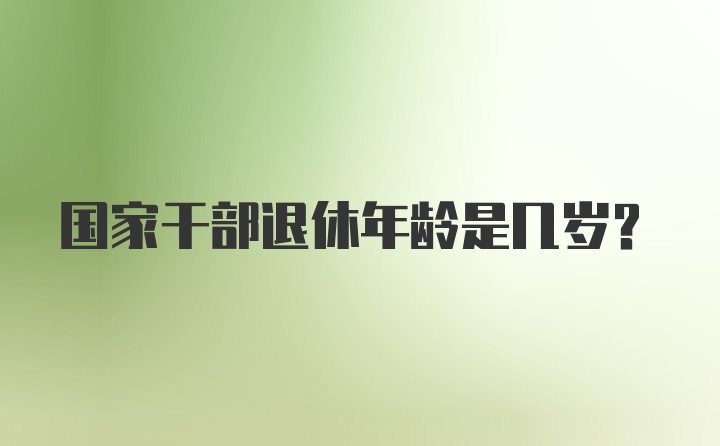 国家干部退休年龄是几岁？