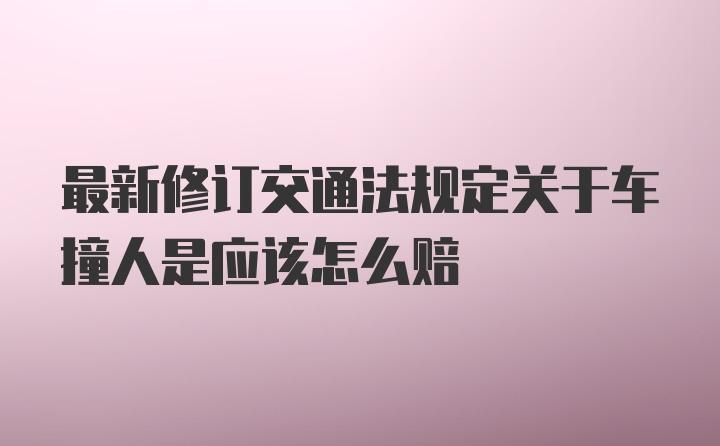 最新修订交通法规定关于车撞人是应该怎么赔