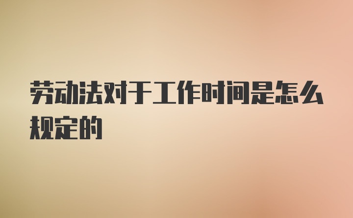 劳动法对于工作时间是怎么规定的