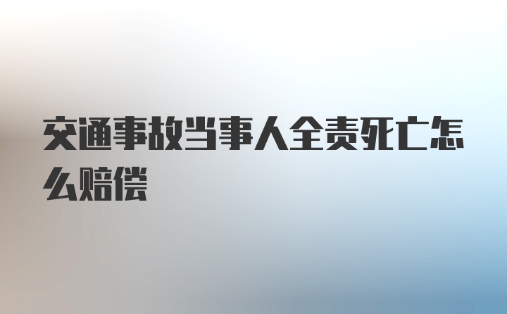 交通事故当事人全责死亡怎么赔偿