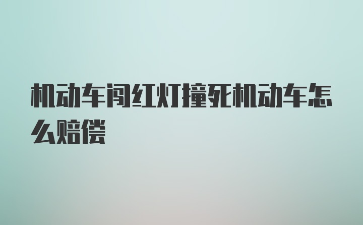 机动车闯红灯撞死机动车怎么赔偿