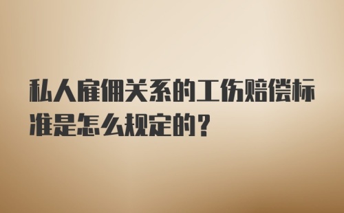 私人雇佣关系的工伤赔偿标准是怎么规定的？