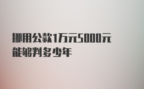 挪用公款1万元5000元能够判多少年