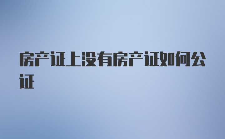 房产证上没有房产证如何公证