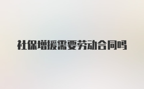 社保增援需要劳动合同吗