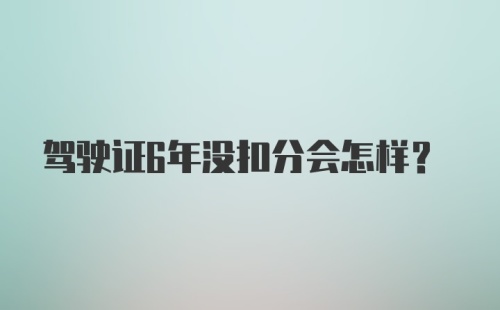 驾驶证6年没扣分会怎样？