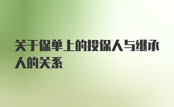 关于保单上的投保人与继承人的关系