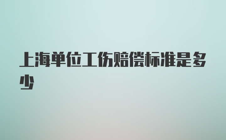 上海单位工伤赔偿标准是多少