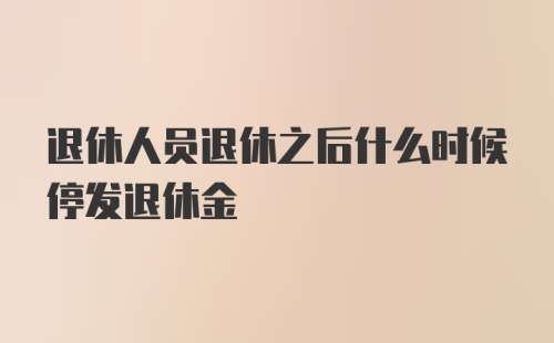 退休人员退休之后什么时候停发退休金