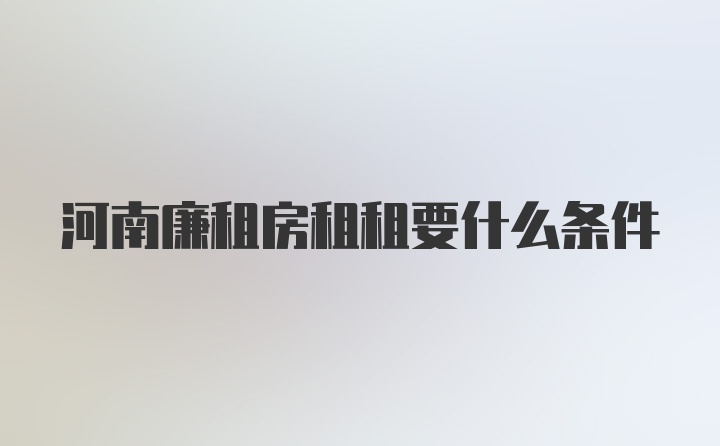 河南廉租房租租要什么条件