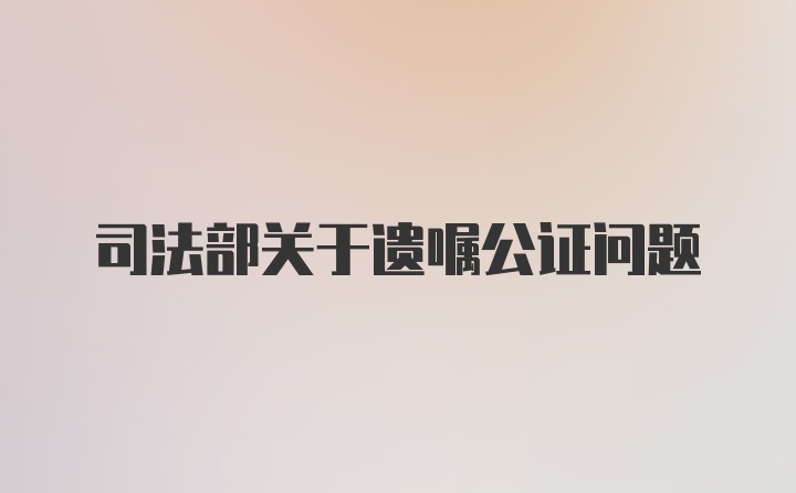 司法部关于遗嘱公证问题