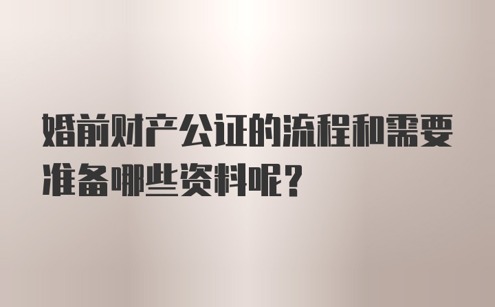 婚前财产公证的流程和需要准备哪些资料呢？