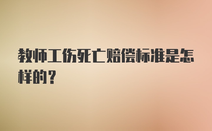 教师工伤死亡赔偿标准是怎样的？