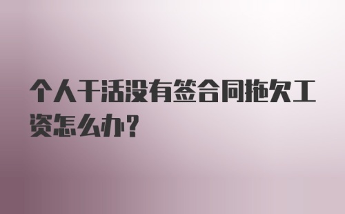 个人干活没有签合同拖欠工资怎么办?