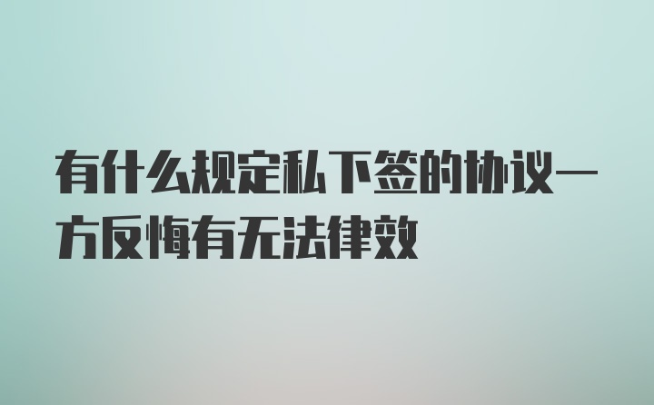 有什么规定私下签的协议一方反悔有无法律效