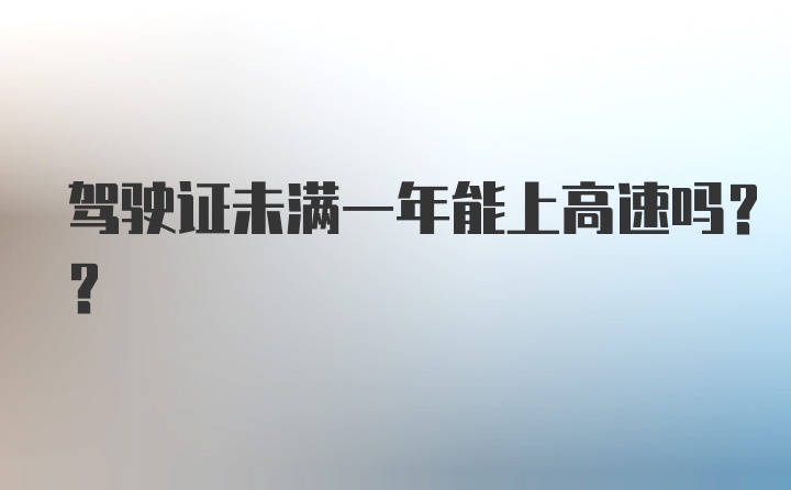 驾驶证未满一年能上高速吗??