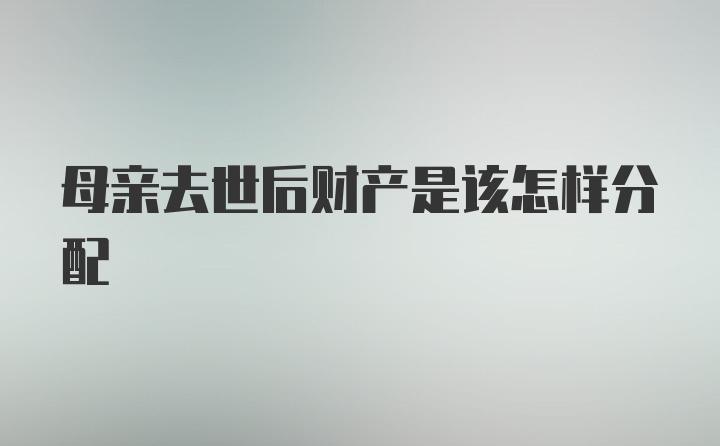 母亲去世后财产是该怎样分配