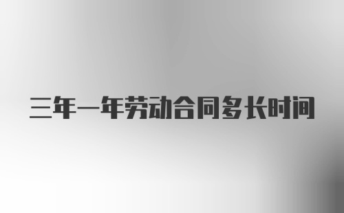 三年一年劳动合同多长时间