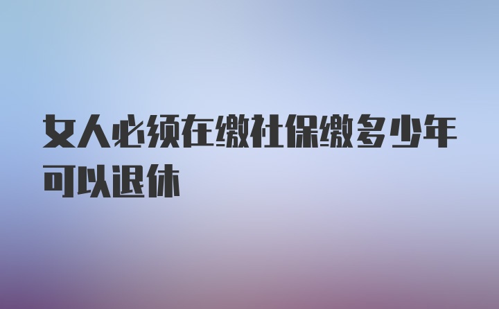 女人必须在缴社保缴多少年可以退休