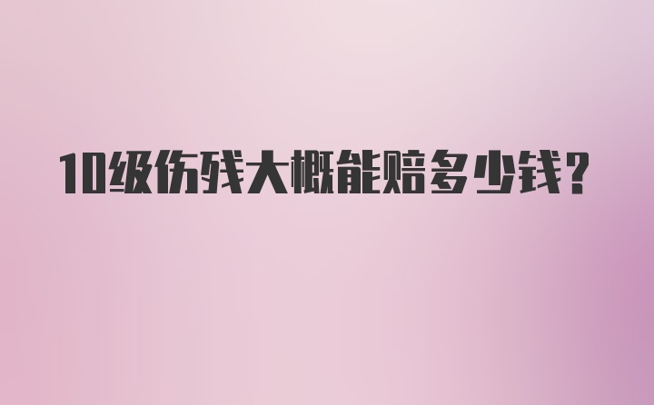 10级伤残大概能赔多少钱？