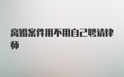 离婚案件用不用自己聘请律师