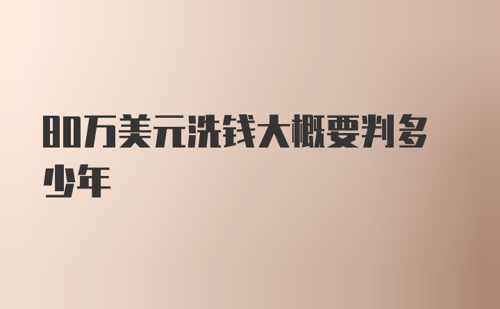 80万美元洗钱大概要判多少年