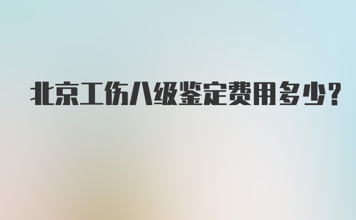 北京工伤八级鉴定费用多少？