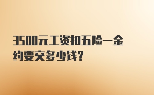 3500元工资扣五险一金约要交多少钱？