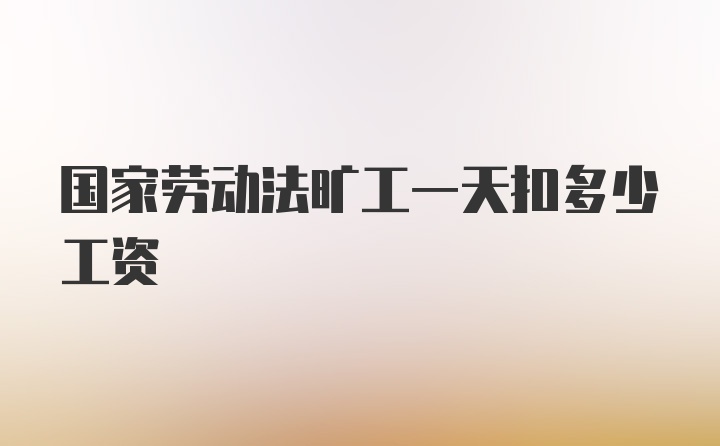 国家劳动法旷工一天扣多少工资