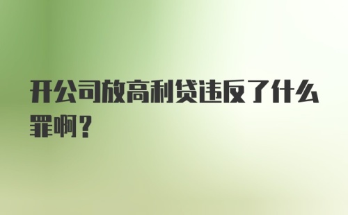 开公司放高利贷违反了什么罪啊？