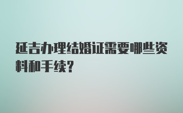 延吉办理结婚证需要哪些资料和手续？