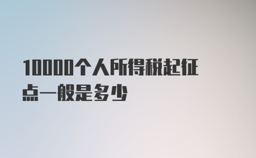 10000个人所得税起征点一般是多少