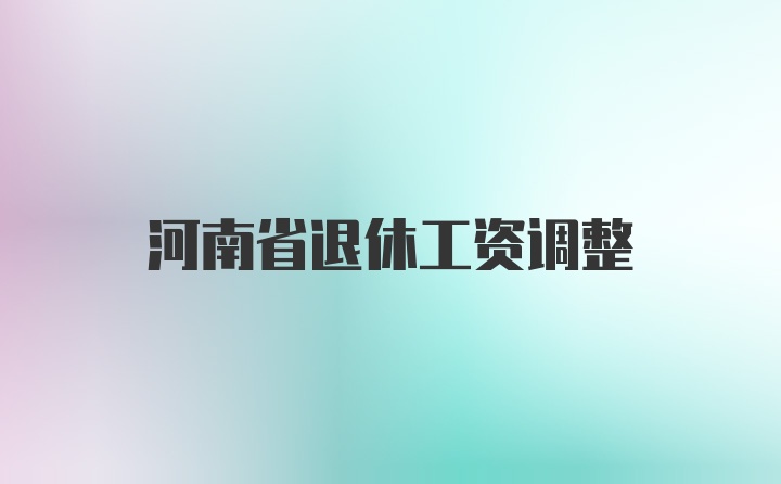 河南省退休工资调整