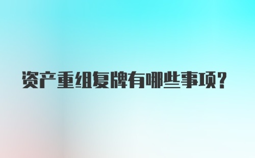 资产重组复牌有哪些事项？