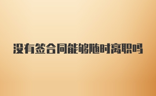 没有签合同能够随时离职吗