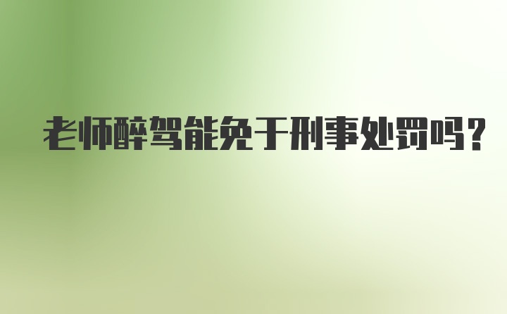 老师醉驾能免于刑事处罚吗？