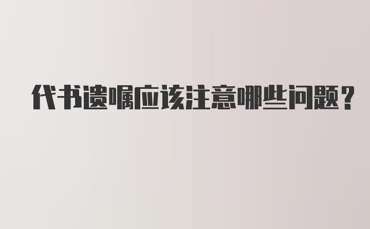 代书遗嘱应该注意哪些问题？