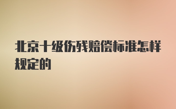 北京十级伤残赔偿标准怎样规定的