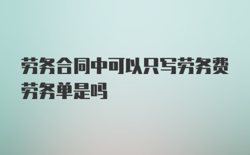 劳务合同中可以只写劳务费劳务单是吗