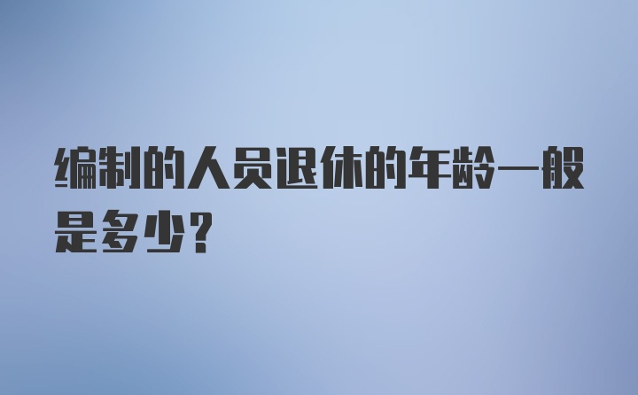 编制的人员退休的年龄一般是多少？