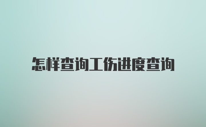 怎样查询工伤进度查询