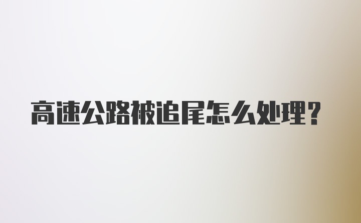 高速公路被追尾怎么处理?