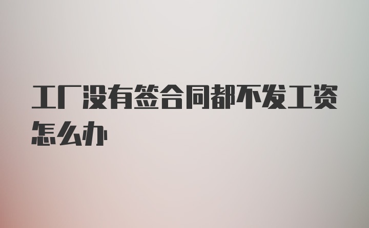 工厂没有签合同都不发工资怎么办