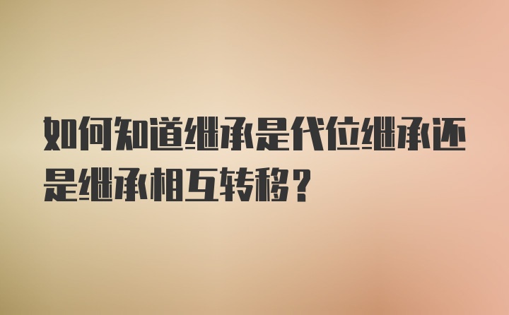 如何知道继承是代位继承还是继承相互转移？